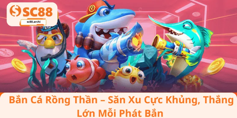 Bắn Cá Rồng Thần – Săn Xu Cực Khủng, Thắng Lớn Mỗi Phát Bắn